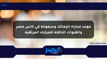 موعد مباراة الزمالك وسموحة في كأس مصر والقنوات الناقلة للمباراة المرتقبة